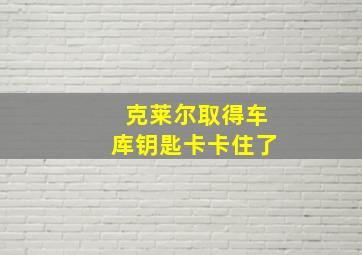 克莱尔取得车库钥匙卡卡住了