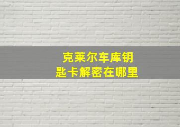 克莱尔车库钥匙卡解密在哪里