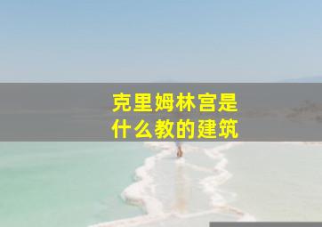 克里姆林宫是什么教的建筑