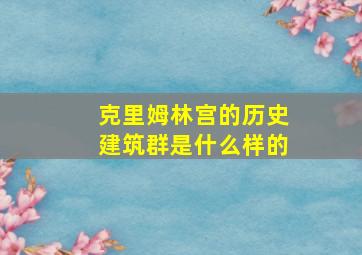 克里姆林宫的历史建筑群是什么样的