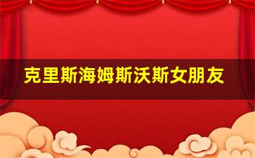 克里斯海姆斯沃斯女朋友