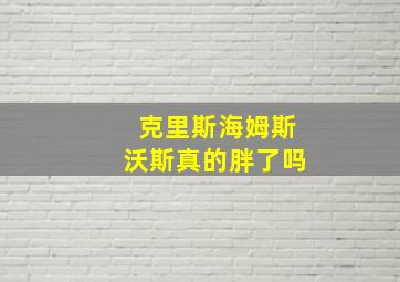 克里斯海姆斯沃斯真的胖了吗