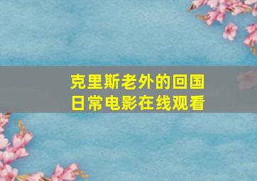 克里斯老外的回国日常电影在线观看