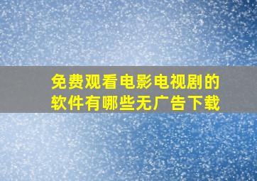 免费观看电影电视剧的软件有哪些无广告下载