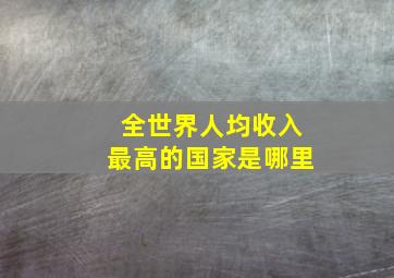 全世界人均收入最高的国家是哪里