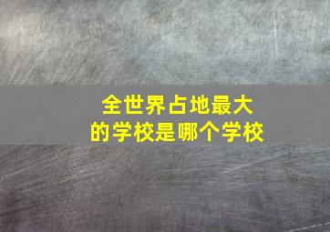 全世界占地最大的学校是哪个学校