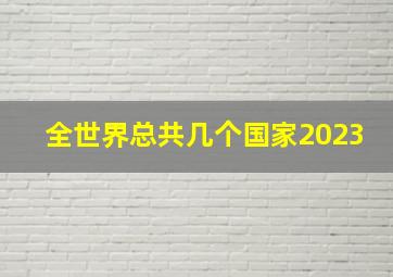 全世界总共几个国家2023