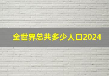 全世界总共多少人口2024