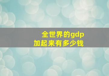 全世界的gdp加起来有多少钱