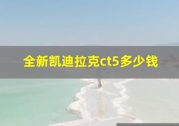 全新凯迪拉克ct5多少钱