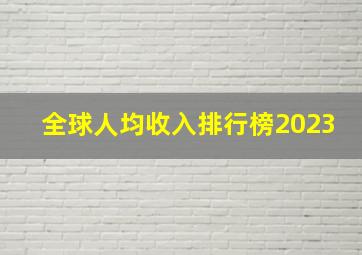 全球人均收入排行榜2023