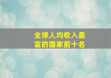 全球人均收入最富的国家前十名