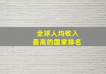 全球人均收入最高的国家排名