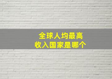 全球人均最高收入国家是哪个