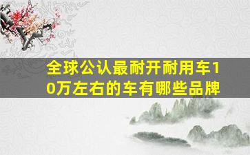 全球公认最耐开耐用车10万左右的车有哪些品牌