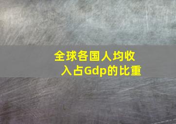 全球各国人均收入占Gdp的比重