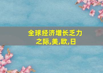 全球经济增长乏力之际,美,欧,日