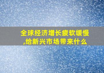 全球经济增长疲软缓慢,给新兴市场带来什么