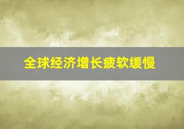 全球经济增长疲软缓慢