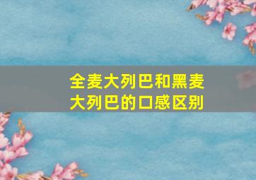 全麦大列巴和黑麦大列巴的口感区别