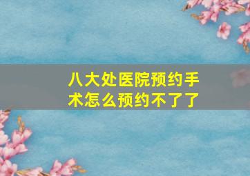 八大处医院预约手术怎么预约不了了