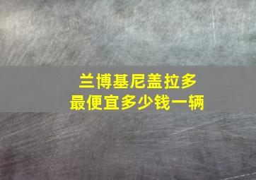 兰博基尼盖拉多最便宜多少钱一辆