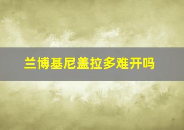 兰博基尼盖拉多难开吗