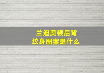 兰迪奥顿后背纹身图案是什么