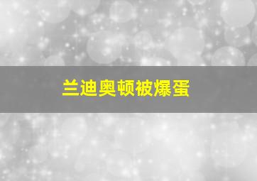 兰迪奥顿被爆蛋