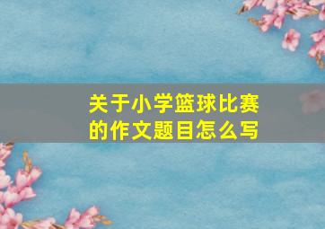 关于小学篮球比赛的作文题目怎么写