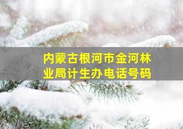 内蒙古根河市金河林业局计生办电话号码