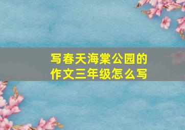 写春天海棠公园的作文三年级怎么写