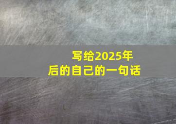 写给2025年后的自己的一句话