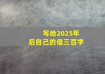 写给2025年后自己的信三百字