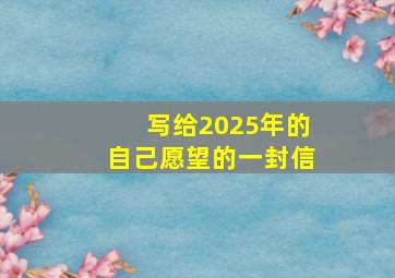 写给2025年的自己愿望的一封信