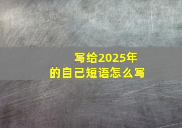 写给2025年的自己短语怎么写