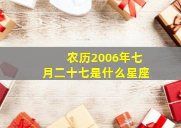 农历2006年七月二十七是什么星座