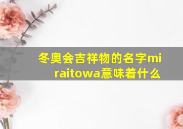 冬奥会吉祥物的名字miraitowa意味着什么