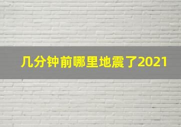 几分钟前哪里地震了2021