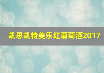 凯思凯特美乐红葡萄酒2017