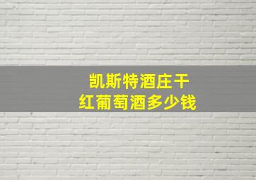 凯斯特酒庄干红葡萄酒多少钱