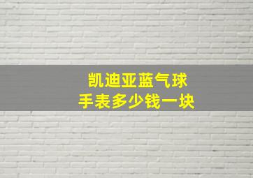 凯迪亚蓝气球手表多少钱一块