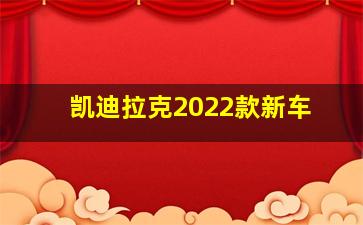 凯迪拉克2022款新车