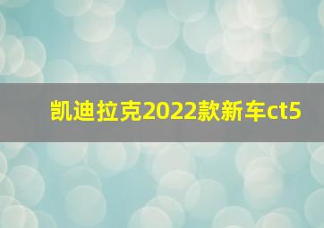 凯迪拉克2022款新车ct5