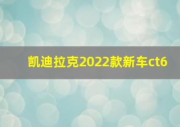 凯迪拉克2022款新车ct6