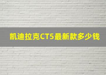 凯迪拉克CT5最新款多少钱