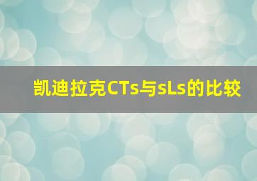 凯迪拉克CTs与sLs的比较