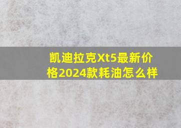 凯迪拉克Xt5最新价格2024款耗油怎么样