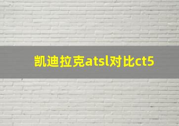 凯迪拉克atsl对比ct5