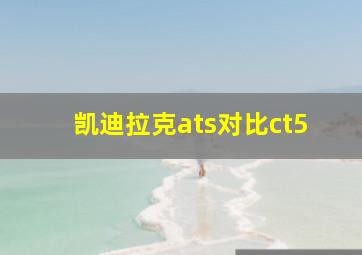 凯迪拉克ats对比ct5